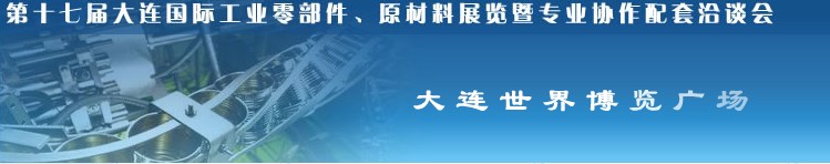 第十七屆大連國際工業(yè)零部件、原材料展覽暨專業(yè)協(xié)作配套洽談會(huì)