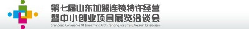 第七屆中國(guó)（山東）加盟連鎖、特許經(jīng)營(yíng)<br>暨中小創(chuàng)業(yè)項(xiàng)目展覽洽談會(huì)