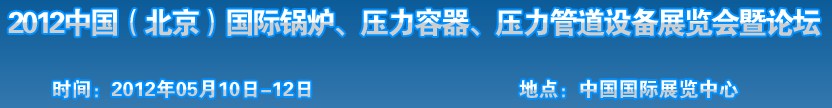 2012中國(guó)北京國(guó)際鍋爐、壓力容器、壓力管道設(shè)備展覽會(huì)