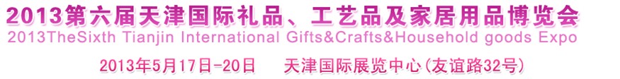 2013第六屆天津國際禮品、工藝品及家居用品博覽會