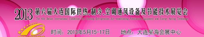 2013第六屆大連國(guó)際供熱、制冷、空調(diào)、通風(fēng)設(shè)備及節(jié)能技術(shù)展覽會(huì)