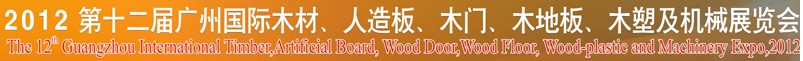 2012第十二屆廣州國際木材、人造板、木門、木地板、裝飾紙、木塑及機械展覽會