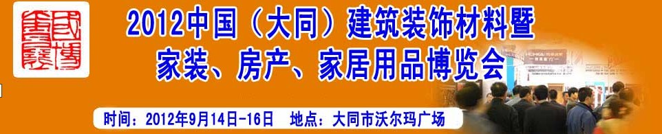 2012中國(guó)（大同）建筑裝飾材料暨家裝、房產(chǎn)、家居用品博覽會(huì)