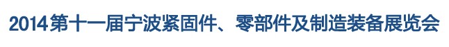 2014第11屆寧波緊固件、零部件及制造裝備展覽會(huì)