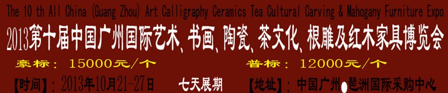 2013第十屆藝術(shù)、書畫、陶瓷、茶文化、根雕及紅木家具博覽會(huì)