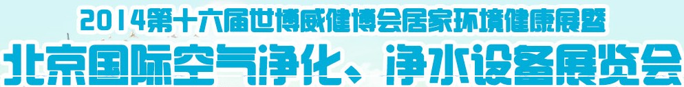 2014第十六屆世博威健博會居家環(huán)境健康展暨北京國際空氣凈化、凈水設備展覽會