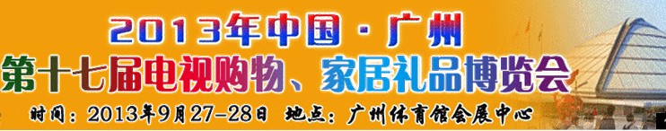 2013中國(guó)廣州第十七屆電視購(gòu)物、家居禮品博覽會(huì)