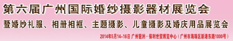 2014第六屆廣州婚紗攝影器件展覽會(huì)暨相冊相框、主題攝影及兒童攝影、婚慶用品展覽會(huì)