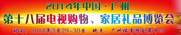 2014中國(guó)廣州第十八屆電視購(gòu)物、家居禮品博覽會(huì)