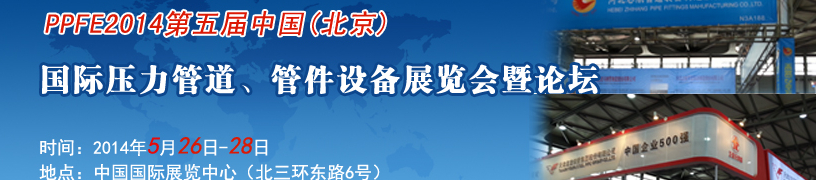 PPFE2014第五屆中國(guó)（北京）國(guó)際壓力管道、管件設(shè)備展覽會(huì)暨論壇