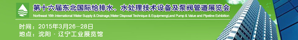 2015第十六屆中國東北國際給排水、水處理技術(shù)設(shè)備及泵、閥、管道展覽會（沈陽）