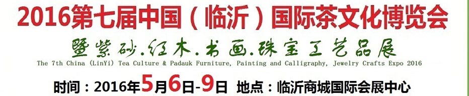 2016第七屆中國（臨沂）國際茶文化博覽會暨紫砂、紅木、書畫、珠寶工藝品展