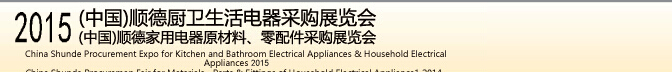 2015 (中國(guó))順德廚衛(wèi)生活電器采購展覽會(huì)<br>2015(中國(guó))順德家用電器原材料、零配件采購展覽會(huì)