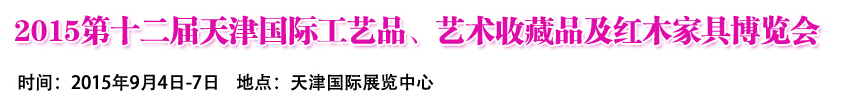 2015第十二屆天津國(guó)際工藝禮品、收藏品及紅木家具展覽會(huì)