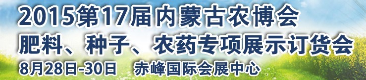 2015第十七屆內(nèi)蒙古國際農(nóng)業(yè)博覽會暨肥料、種子、農(nóng)藥展示訂貨會