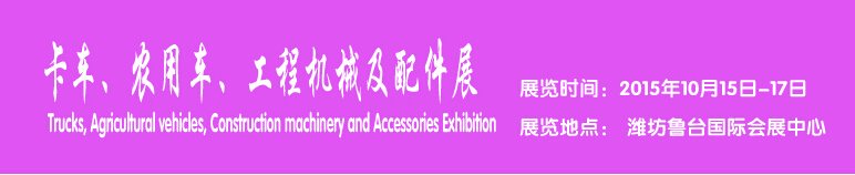 2015卡車、農(nóng)用車、工程機械及配件展------中國(濰坊）國際裝備制造業(yè)博覽會