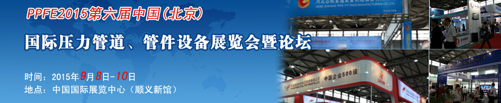 PPFE2015第六屆中國(guó)（北京）國(guó)際壓力管道、管件設(shè)備展覽會(huì)暨論壇