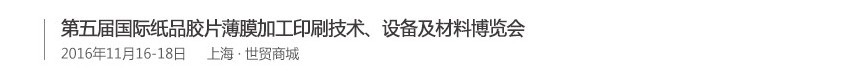 2016第五屆國(guó)際紙品膠片薄膜加工印刷技術(shù)、設(shè)備及材料博覽會(huì)