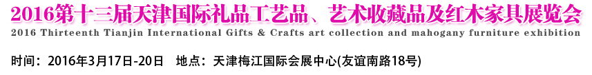 2016第十三屆天津國際工藝禮品、藝術(shù)收藏品及紅木家具展覽會