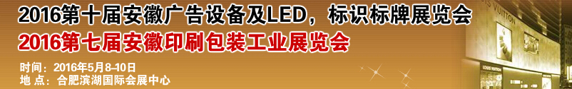 2016第十屆安徽廣告設(shè)備及LED、標(biāo)識標(biāo)牌展覽會<br>2016第七屆安徽印刷包裝工業(yè)展覽會