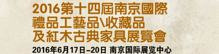2016第十四屆南京國際禮品工藝品、藝術(shù)收藏品及紅木家具博覽會