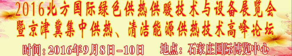 2016北方國(guó)際綠色供熱采暖、通風(fēng)、空調(diào)技術(shù)與設(shè)備展覽會(huì)<br>暨京津冀集中供熱、清潔能源供熱技術(shù)高峰論壇